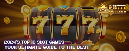 2024's Top 10 Slot Games: Your Ultimate Guide to the Best